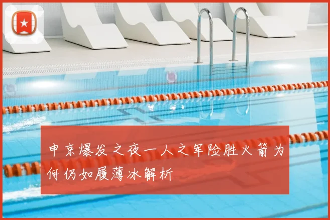 申京爆发之夜一人之军险胜火箭为何仍如履薄冰解析