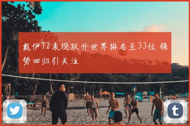 戴伊T2表现跃升世界排名至33位 强势回归引关注