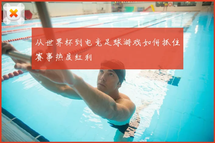 从世界杯到电竞足球游戏如何抓住赛事热度红利